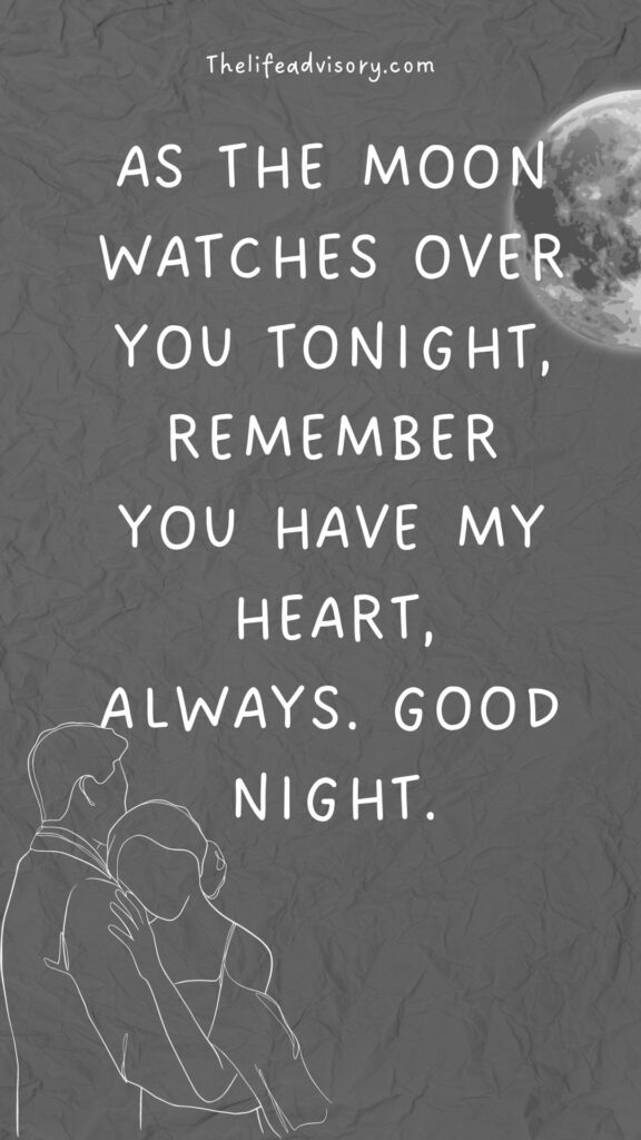 As the moon watches over you tonight, remember you have my heart, always. Good night