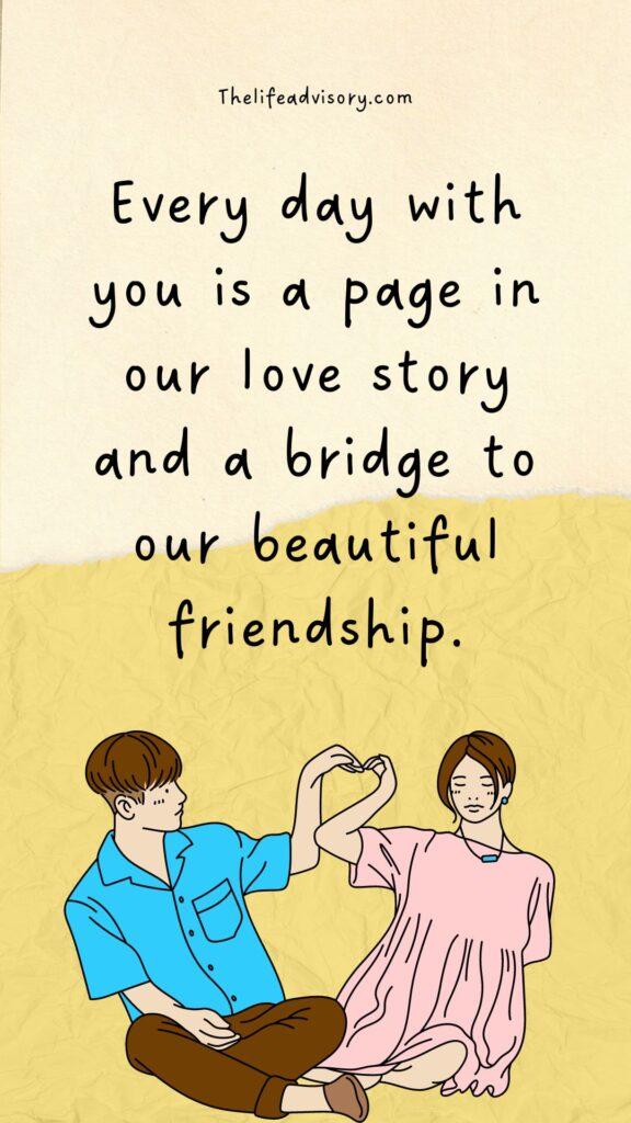 Every day with you is a page in our love story and a bridge to our beautiful friendship.