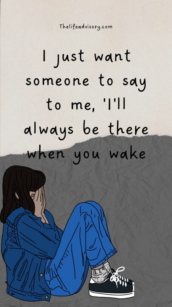 I just want someone to say to me, 'I'll always be there when you wake