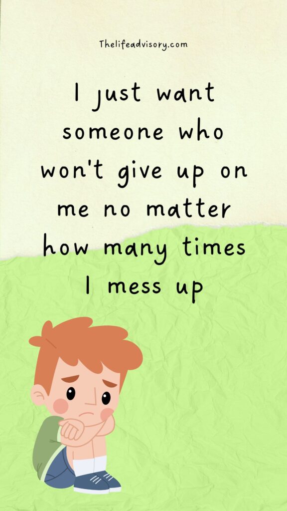 I just want someone who won't give up on me no matter how many times I mess up