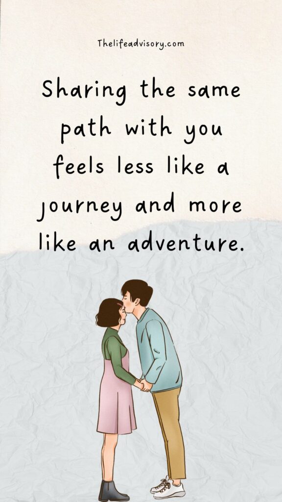 Sharing the same path with you feels less like a journey and more like an adventure.
