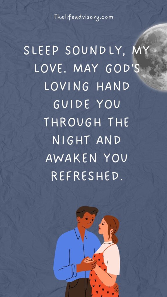 Sleep soundly, my love. May God's loving hand guide you through the night and awaken you refreshed.