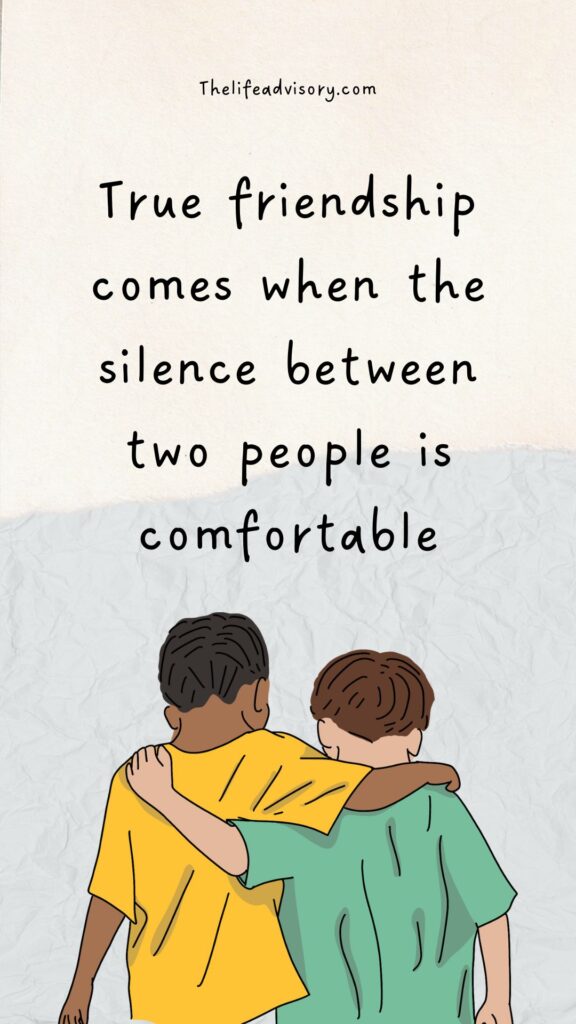 True friendship comes when the silence between two people is comfortable