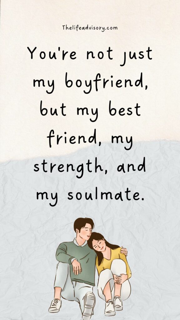 You're not just my boyfriend, but my best friend, my strength, and my soulmate.